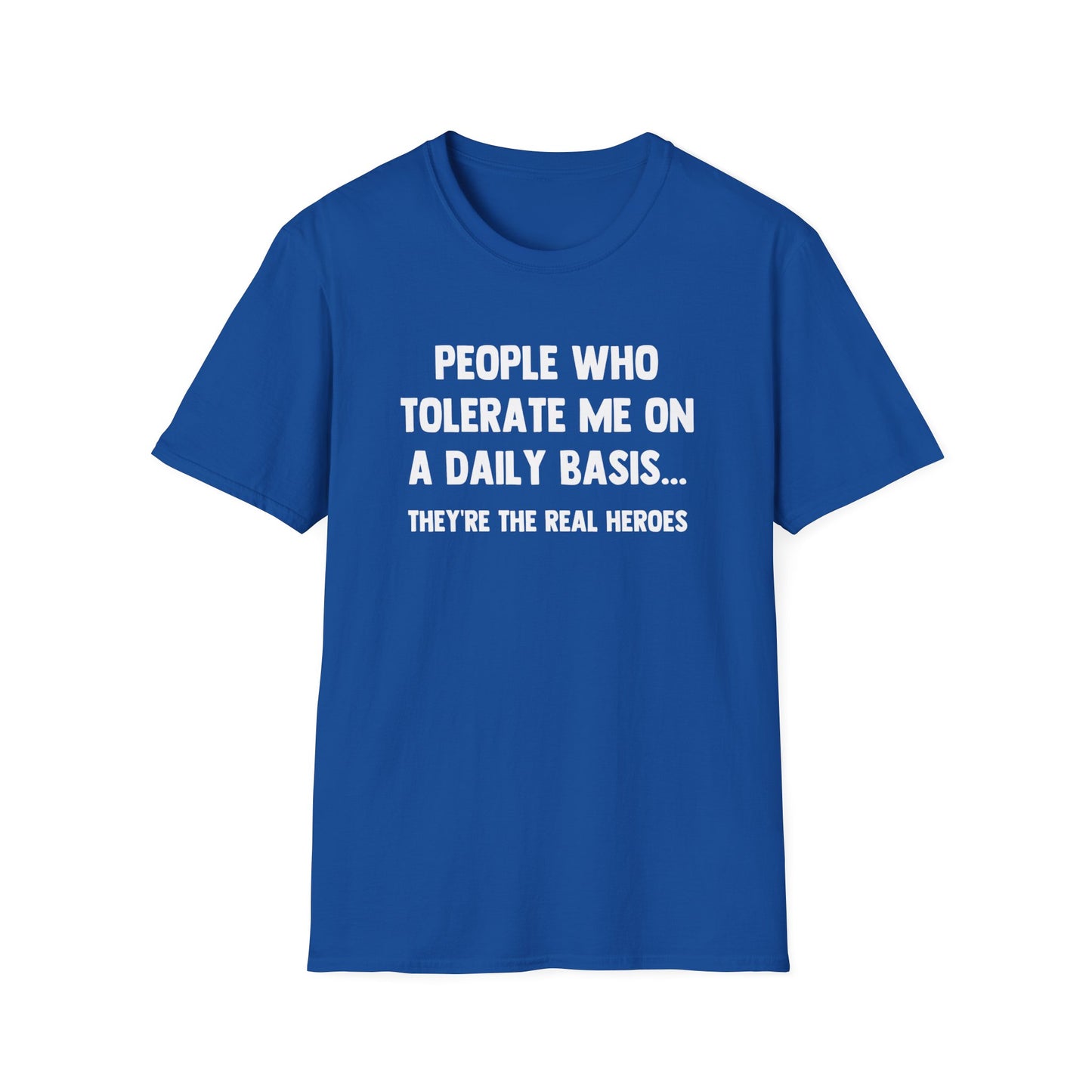 People Who Tolerate Me on A Daily Basis... They're The Real Heroes