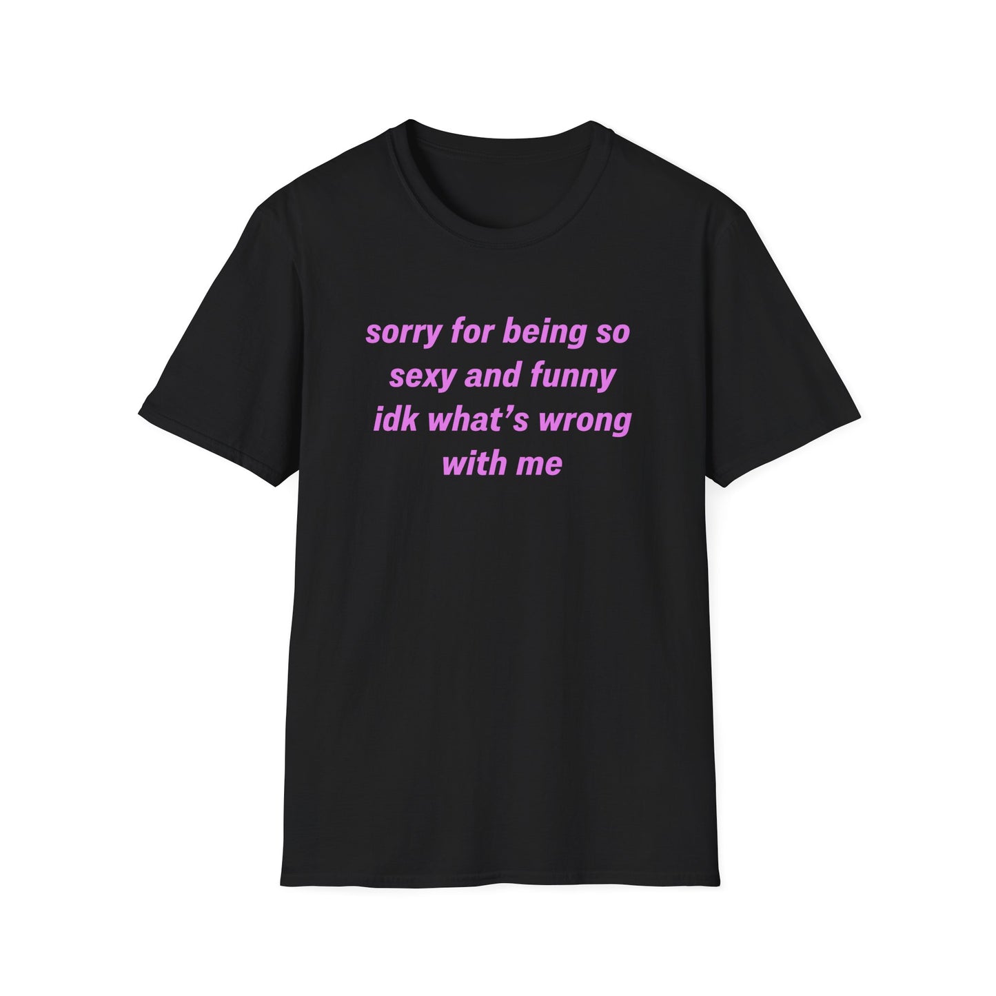 Sorry for Being So Sexy and Funny, Idk What’s Wrong With Me
