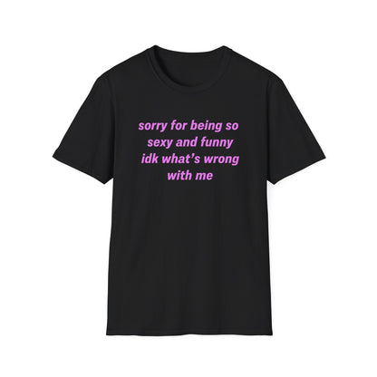 Sorry for Being So Sexy and Funny, Idk What’s Wrong With Me