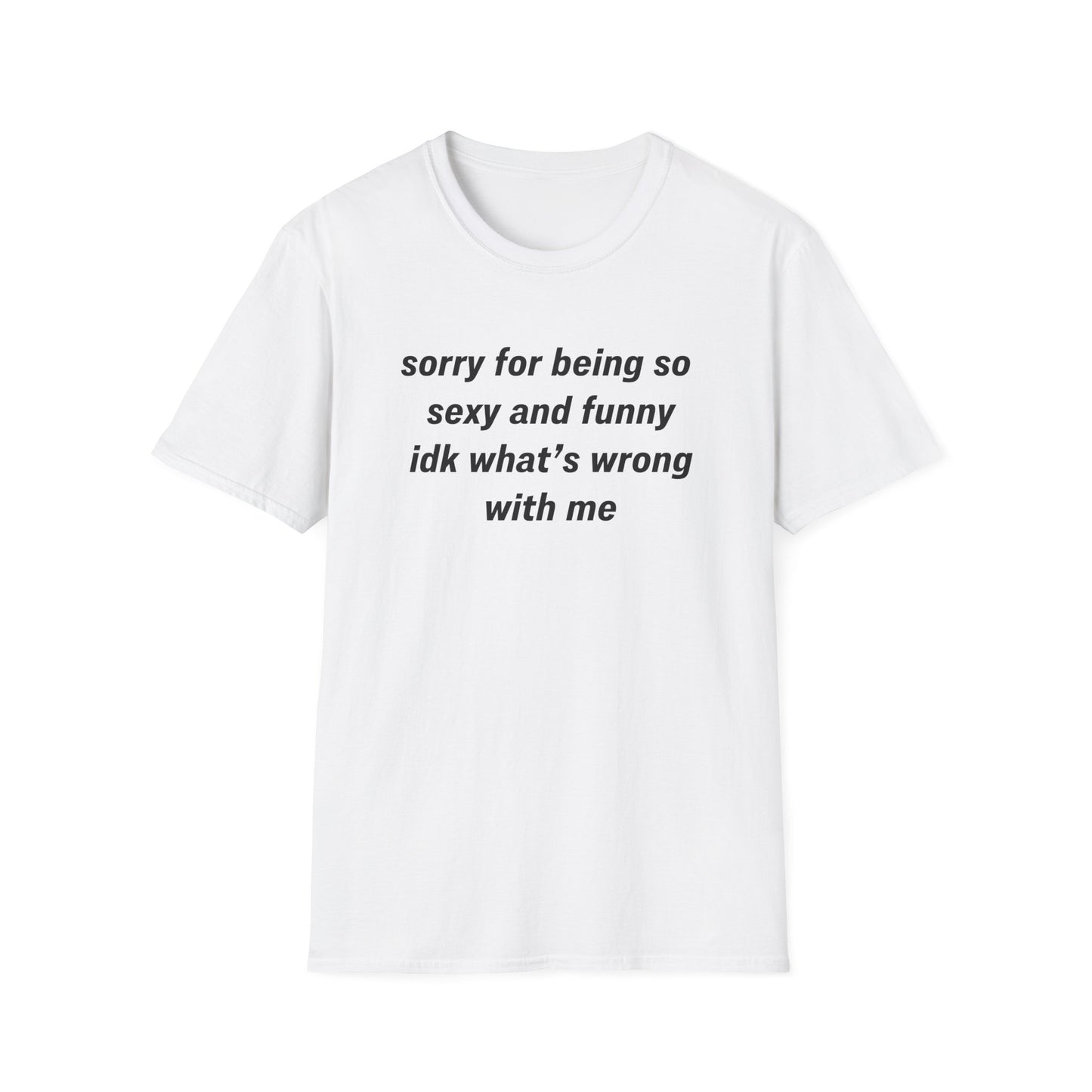 Sorry for Being So Sexy and Funny, Idk What’s Wrong With Me