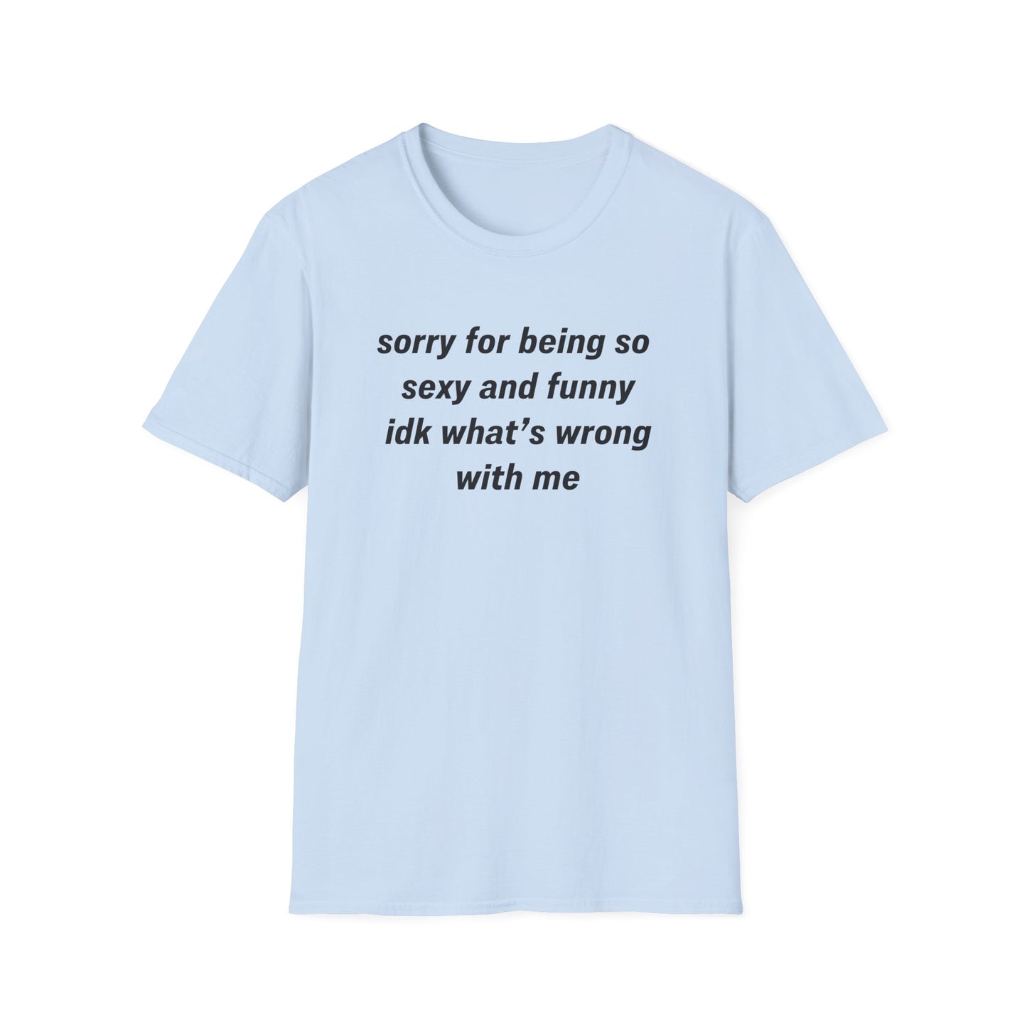 Sorry for Being So Sexy and Funny, Idk What’s Wrong With Me