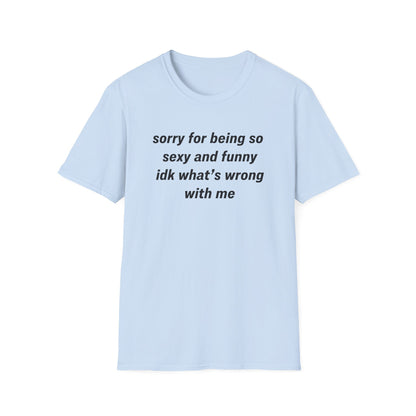 Sorry for Being So Sexy and Funny, Idk What’s Wrong With Me