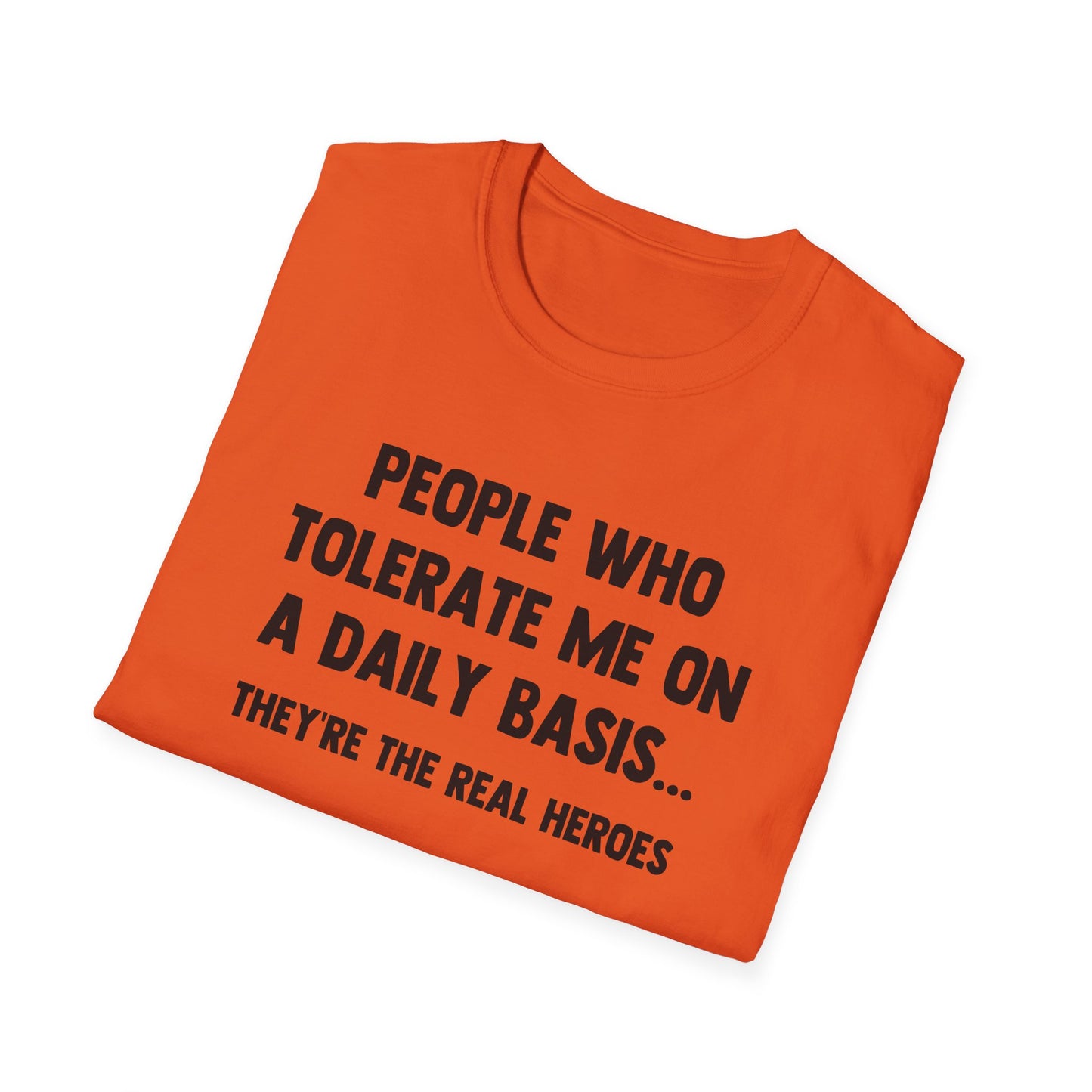 People Who Tolerate Me on A Daily Basis... They're The Real Heroes
