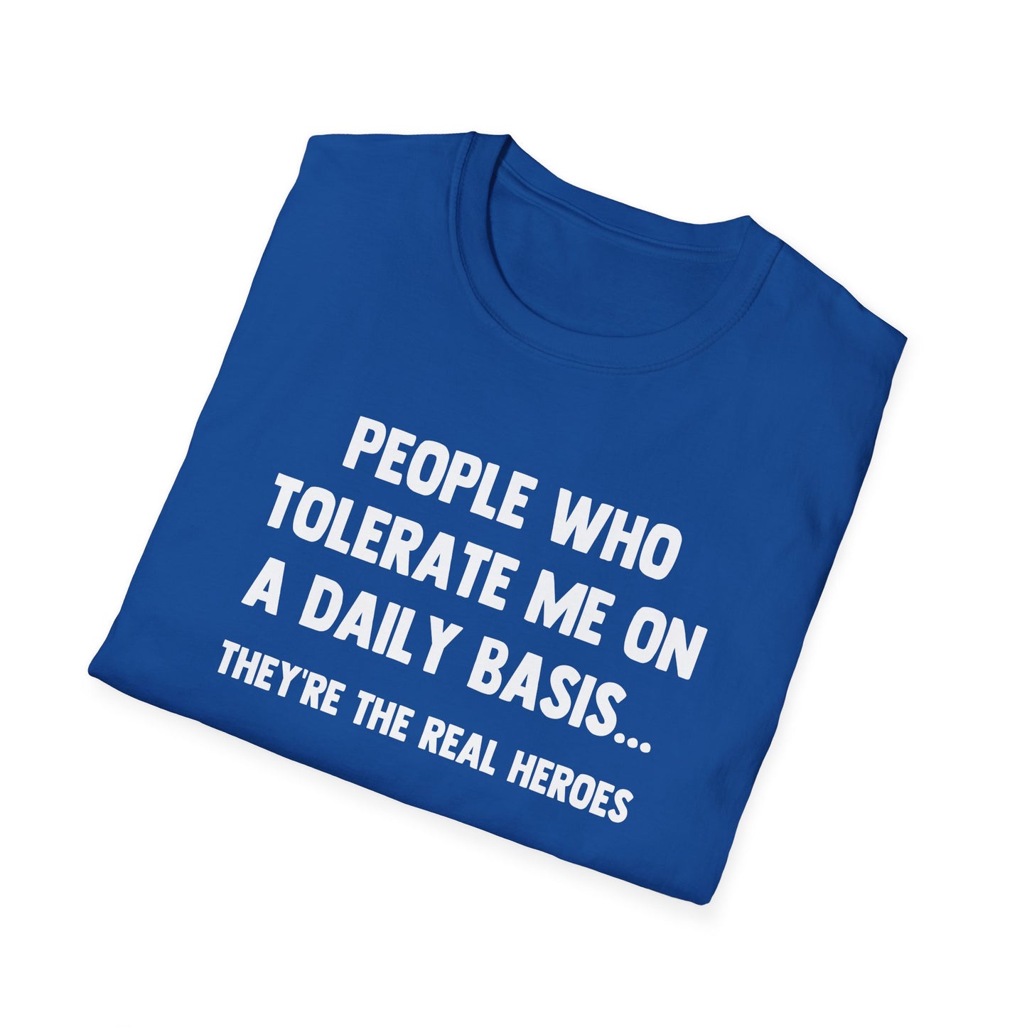 People Who Tolerate Me on A Daily Basis... They're The Real Heroes