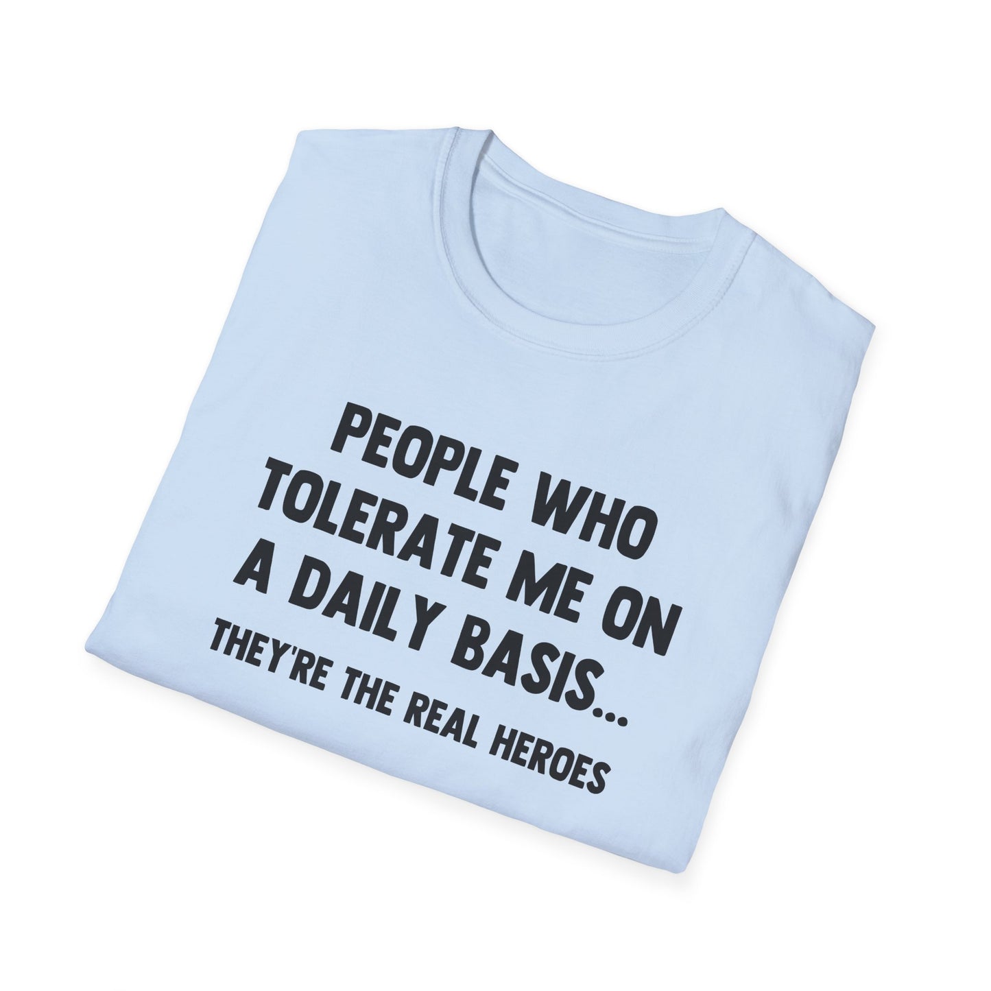 People Who Tolerate Me on A Daily Basis... They're The Real Heroes