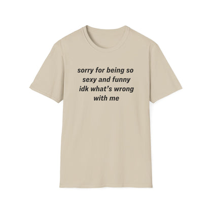 Sorry for Being So Sexy and Funny, Idk What’s Wrong With Me