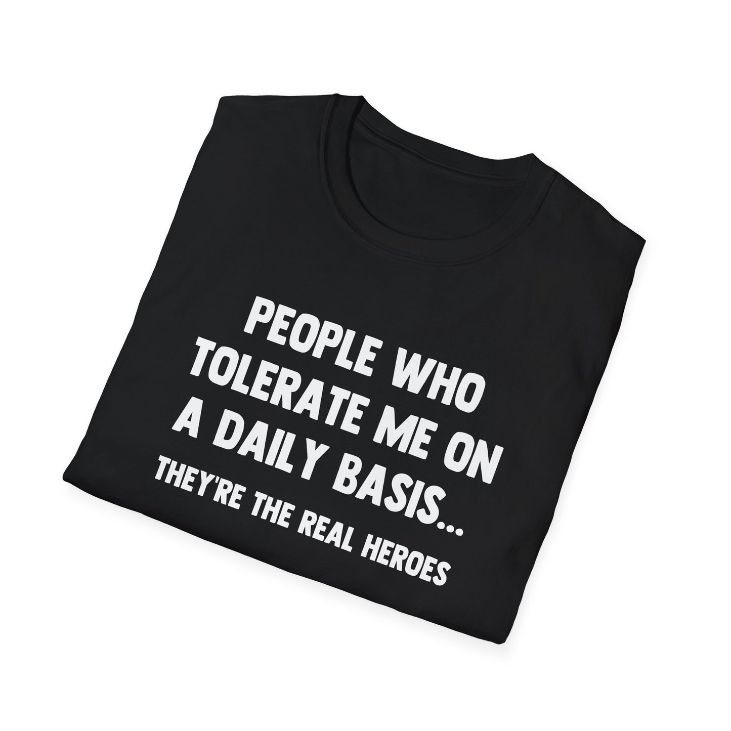 People Who Tolerate Me on A Daily Basis... They're The Real Heroes