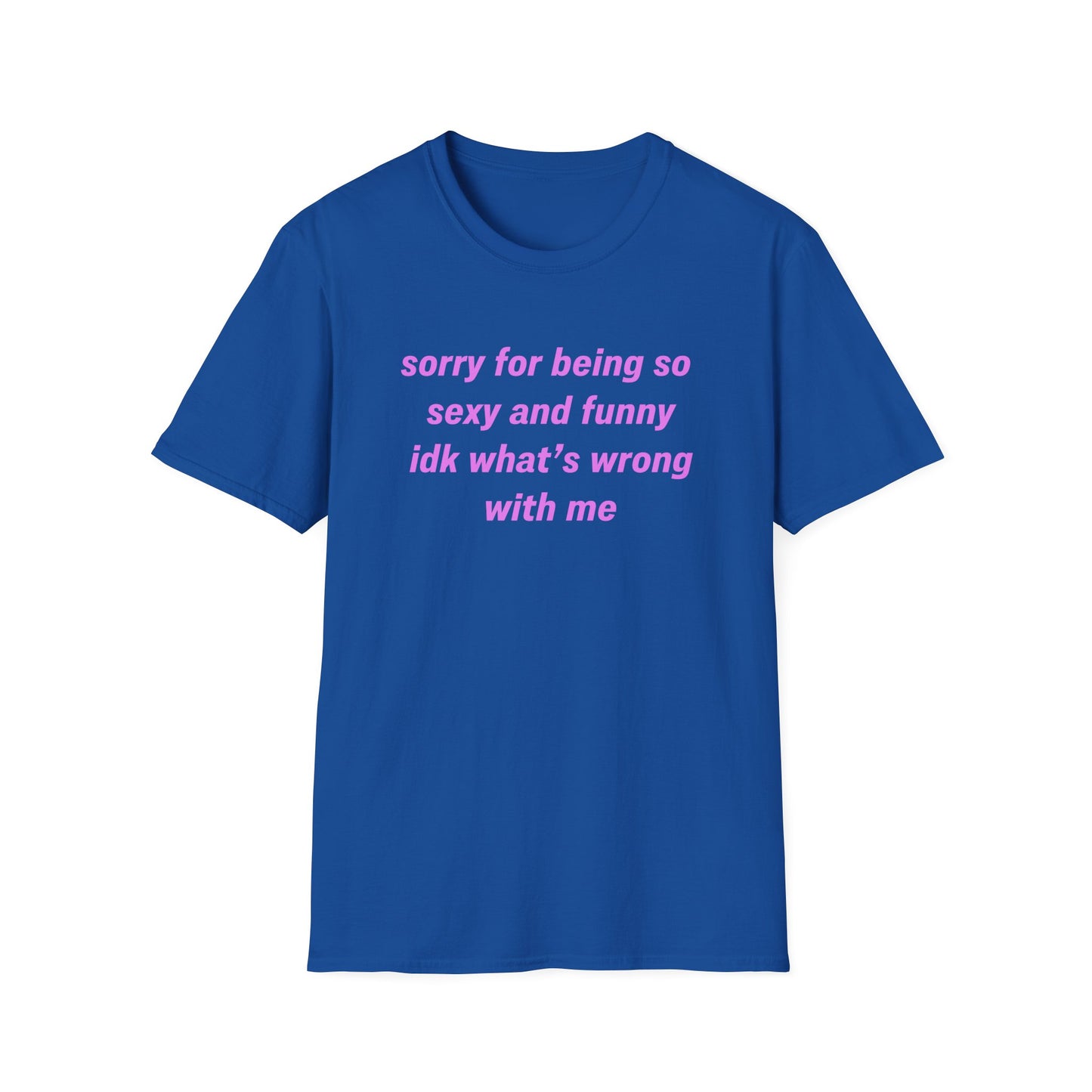 Sorry for Being So Sexy and Funny, Idk What’s Wrong With Me
