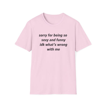 Sorry for Being So Sexy and Funny, Idk What’s Wrong With Me