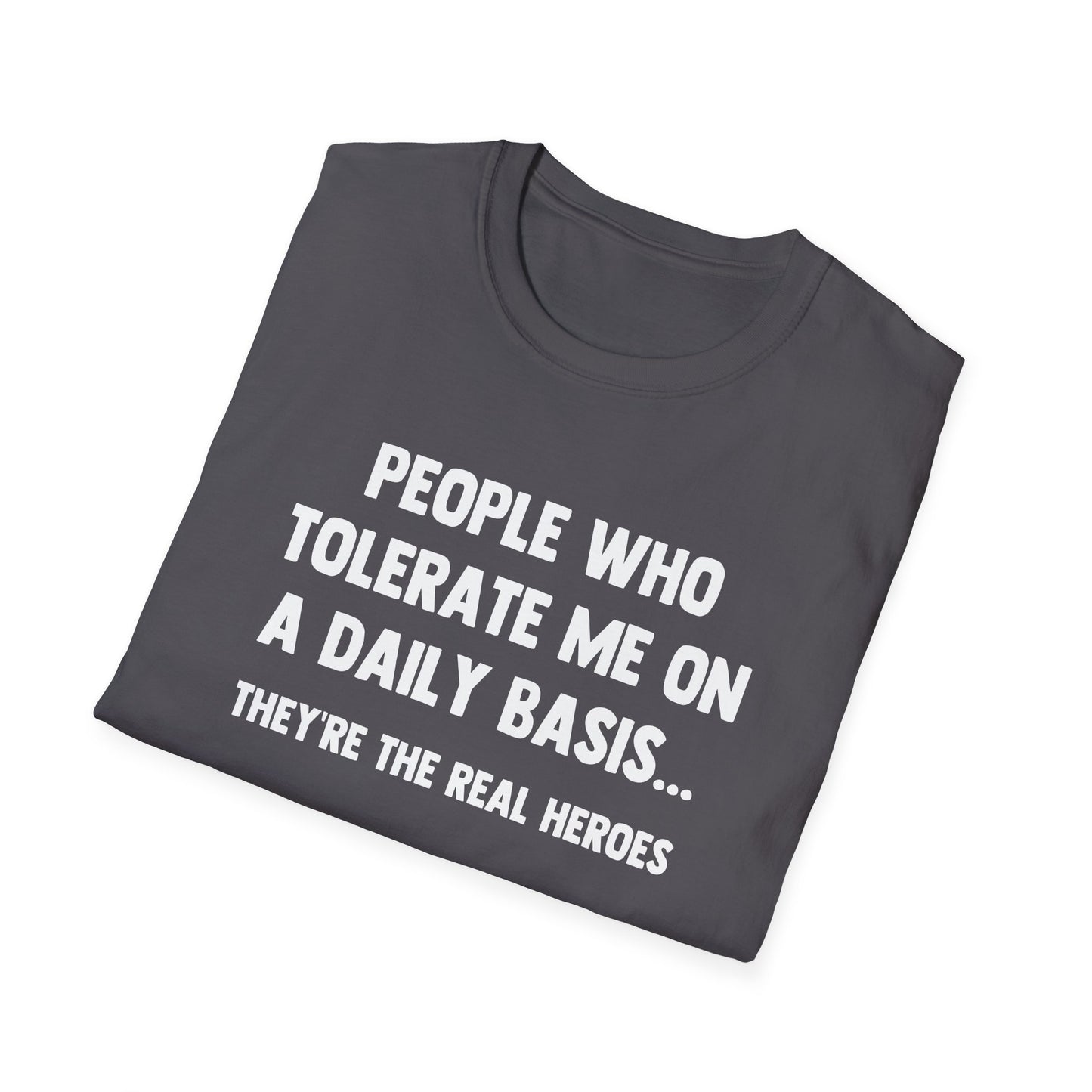 People Who Tolerate Me on A Daily Basis... They're The Real Heroes