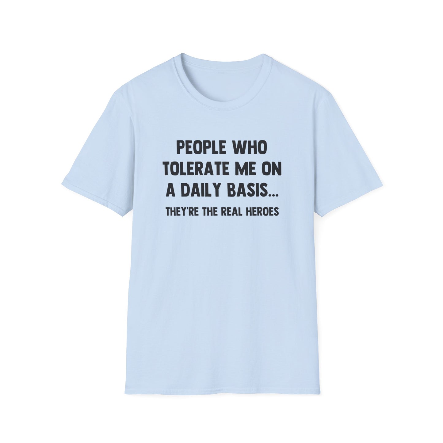 People Who Tolerate Me on A Daily Basis... They're The Real Heroes