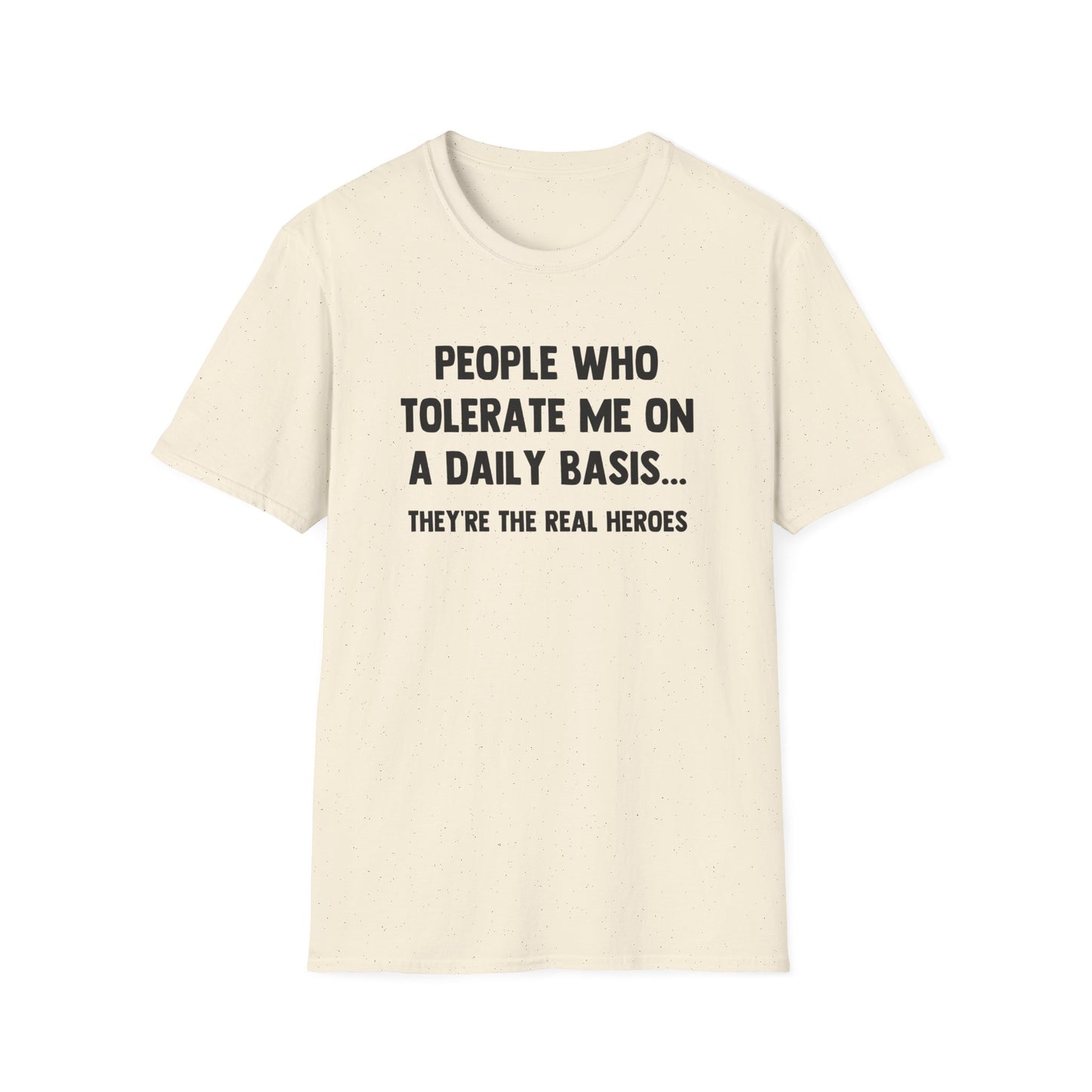 People Who Tolerate Me on A Daily Basis... They're The Real Heroes