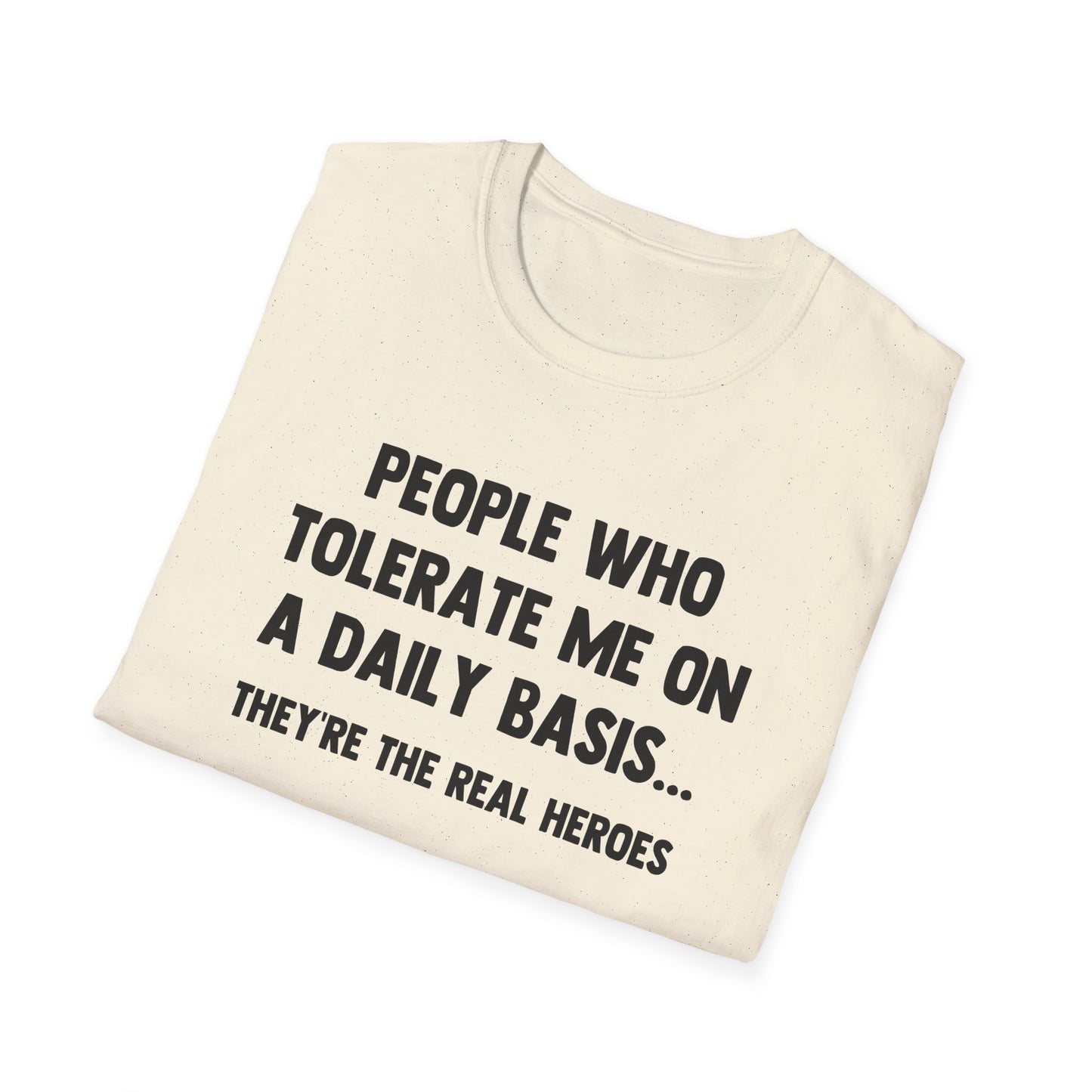 People Who Tolerate Me on A Daily Basis... They're The Real Heroes
