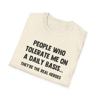 People Who Tolerate Me on A Daily Basis... They're The Real Heroes