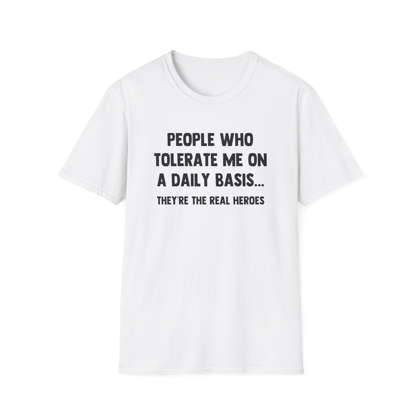 People Who Tolerate Me on A Daily Basis... They're The Real Heroes