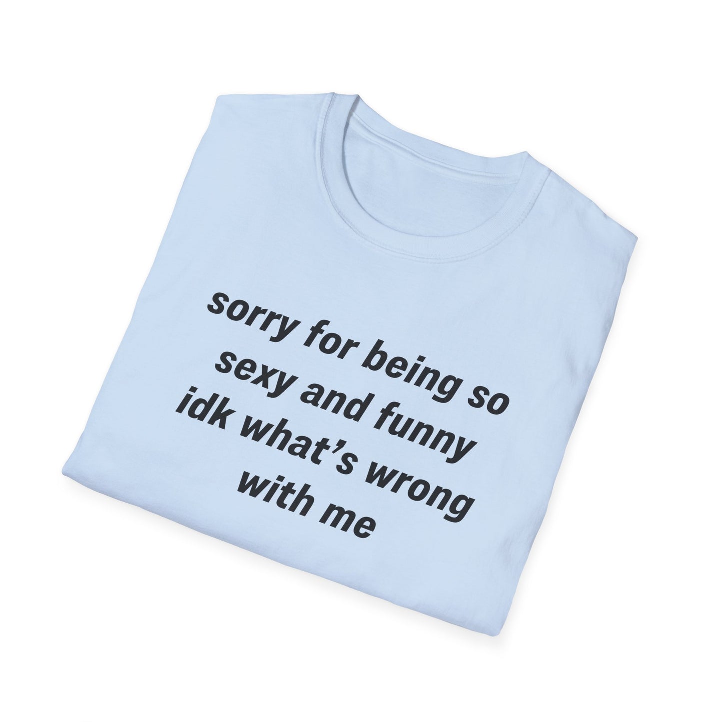 Sorry for Being So Sexy and Funny, Idk What’s Wrong With Me