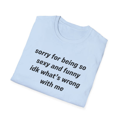 Sorry for Being So Sexy and Funny, Idk What’s Wrong With Me
