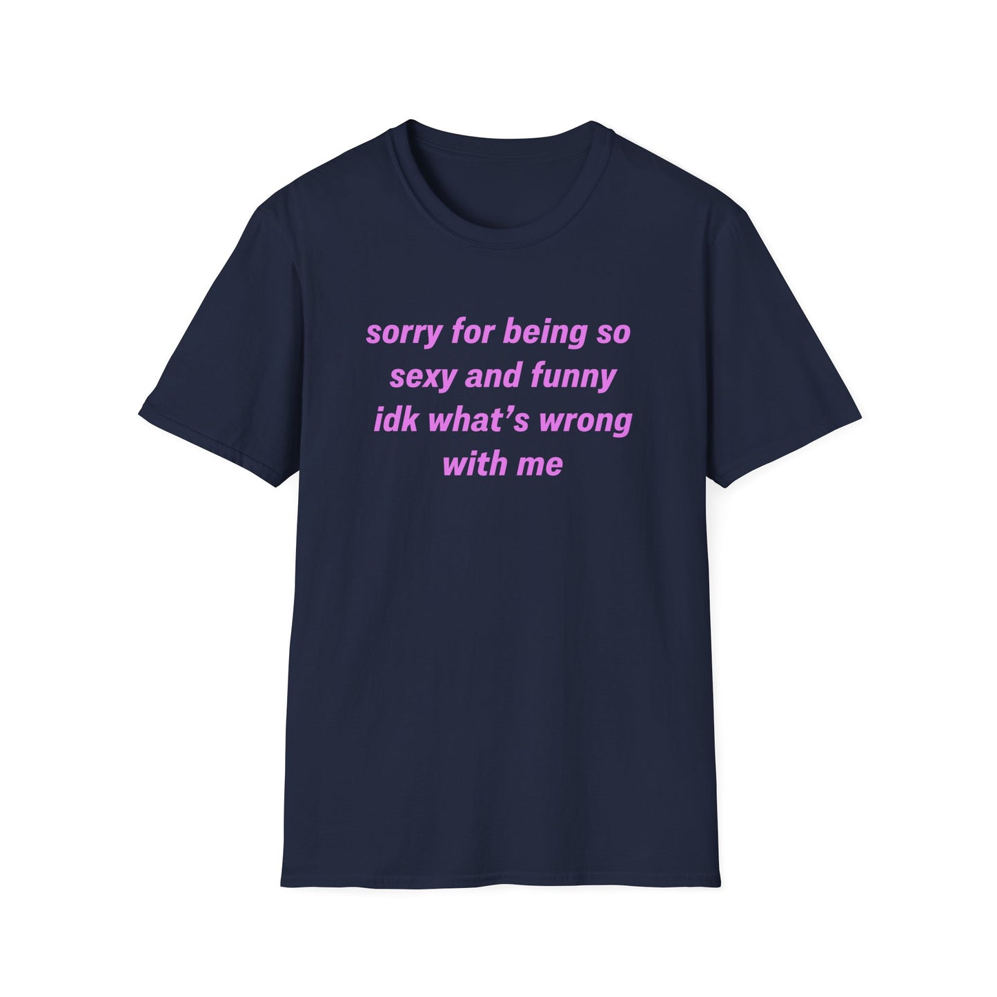Sorry for Being So Sexy and Funny, Idk What’s Wrong With Me