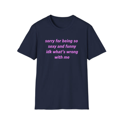 Sorry for Being So Sexy and Funny, Idk What’s Wrong With Me